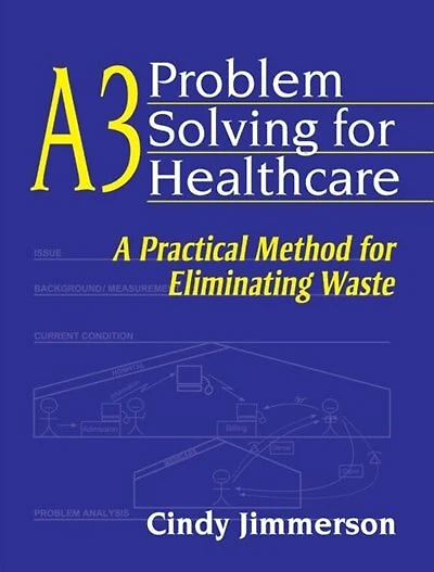A3 Problem Solving for Healthcare: A Practical Method for Eliminating Waste
