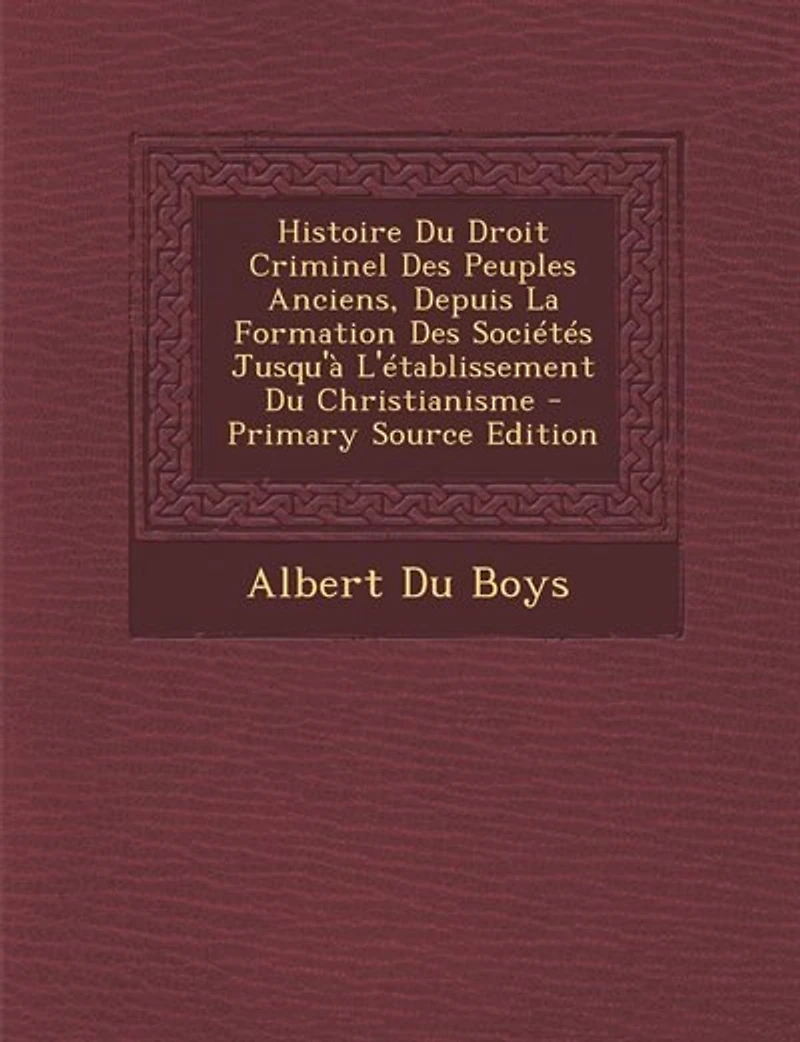 Histoire Du Droit Criminel Des Peuples Anciens, Depuis La Formation Sociétés Jusqu'à L'établissement Christianisme - Primary Source Edition