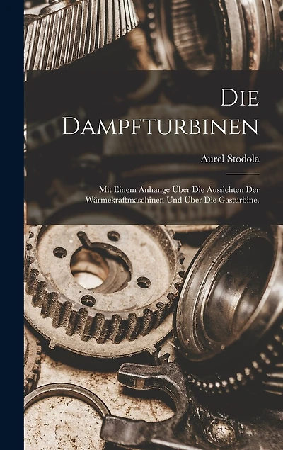 Die Dampfturbinen: Mit einem Anhange über die Aussichten der Wärmekraftmaschinen und über die Gasturbine.