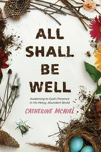 All Shall Be Well: Awakening to God’s Presence His Messy, Abundant World