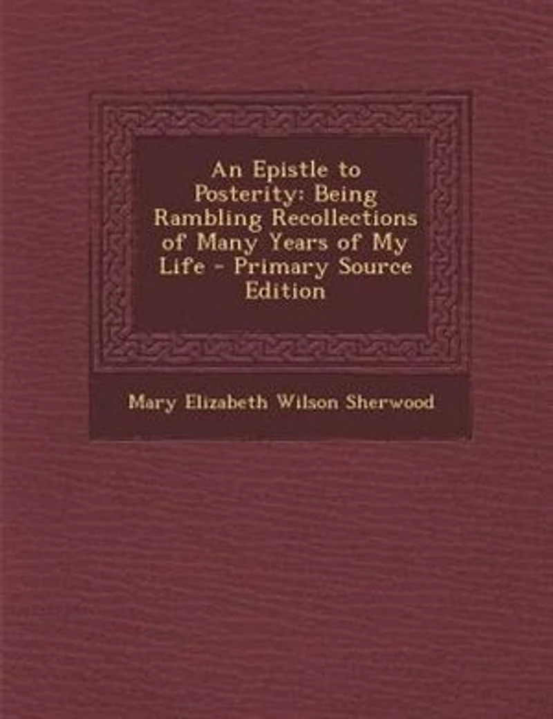 An Epistle to Posterity: Being Rambling Recollections of Many Years of My Life - Primary Source Edition