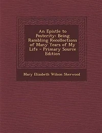 An Epistle to Posterity: Being Rambling Recollections of Many Years of My Life - Primary Source Edition
