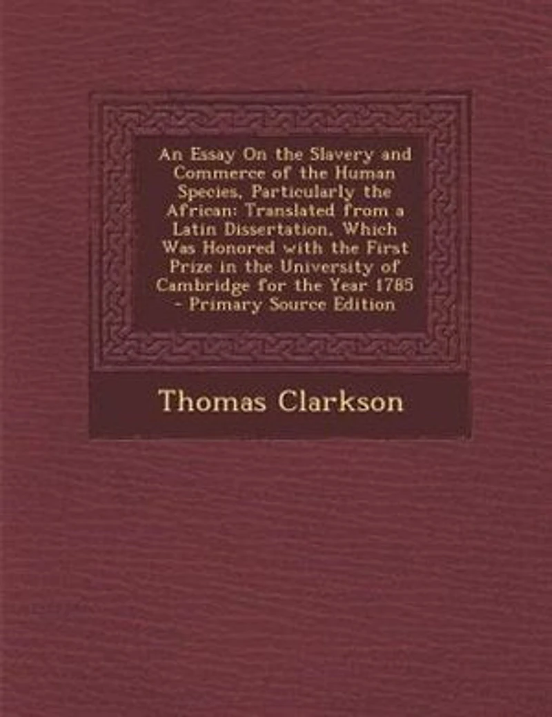 An Essay On the Slavery and Commerce of the Human Species, Particularly the African: Translated from a Latin Dissertation, Which Was Honored with the First Prize in the University of C
