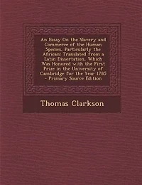 An Essay On the Slavery and Commerce of the Human Species, Particularly the African: Translated from a Latin Dissertation, Which Was Honored with the First Prize in the University of C