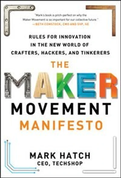 the Maker Movement Manifesto: Rules for Innovation New World of Crafters, Hackers