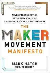 the Maker Movement Manifesto: Rules for Innovation New World of Crafters, Hackers