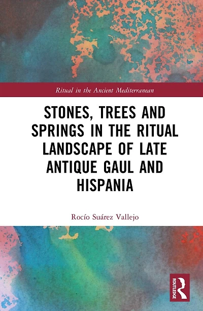 Stones, Trees and Springs the Ritual Landscape of Late Antique Gaul Hispania