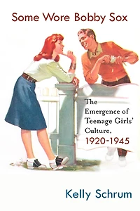 Some Wore Bobby Sox: The Emergence of Teenage Girls' Culture, 1920-1945