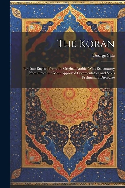 The Koran; tr. Into English From the Original Arabic, With Explanatory Notes From the Most Approved Commentators and Sale's Preliminary Discourse