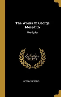 The Works Of George Meredith: The Egoist