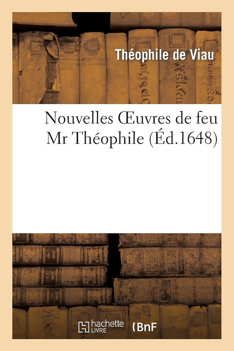 Nouvelles Oeuvres de Feu MR Théophile, Composées d'Excellentes Lettres Françoises Et Latines: , Soigneusement Recueillies, Mises En Ordre Et Corrigées Par MR Mayret