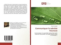 Communiquer la sobriété heureuse: Communiquer et rassembler autour d'un autre mode de vie possible, un moyen d'entrer dans la Transiti