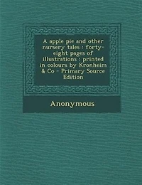 A apple pie and other nursery tales: forty-eight pages of illustrations : printed in colours by Kronheim & Co - Primary Source Edition