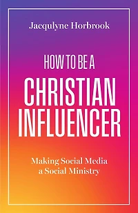 How to Be a Christian Influencer: Making Social Media a Social Ministry