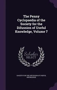 the Penny Cyclopaedia of Society for Difussion Useful Knowledge, Volume 7