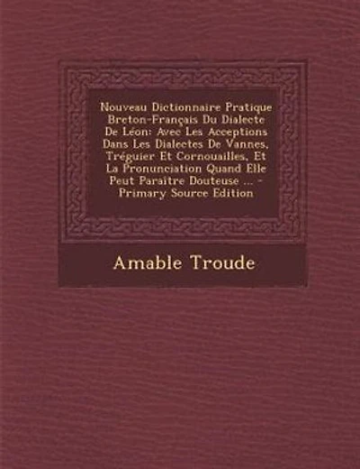 Nouveau Dictionnaire Pratique Breton-Frantais Du Dialecte De LTon: Avec Les Acceptions Dans Les Dialectes De Vannes, TrTguier Et Cornouailles, Et La Pronunciation Qua