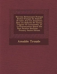 Nouveau Dictionnaire Pratique Breton-Frantais Du Dialecte De LTon: Avec Les Acceptions Dans Les Dialectes De Vannes, TrTguier Et Cornouailles, Et La Pronunciation Qua