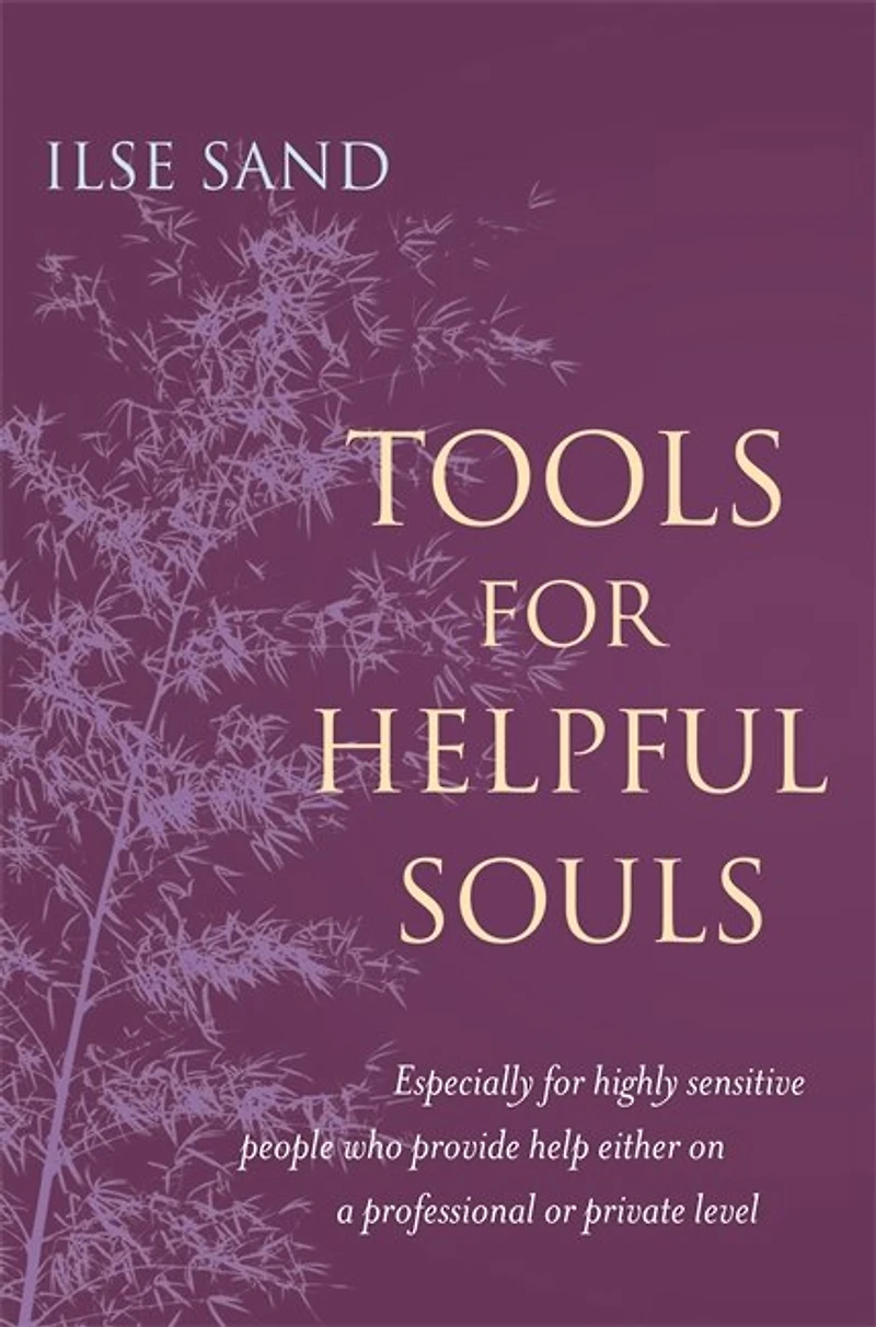 Tools for Helpful Souls: Especially highly sensitive people who provide help either on a professional or private level