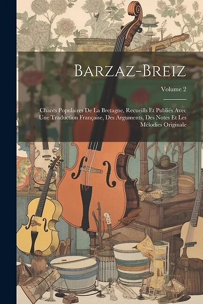Barzaz-Breiz: Chants Populaires De La Bretagne, Recueills Et Publiés Avec Une Traduction Française, Des Arguments