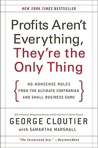 Profits Aren't Everything, They're the Only Thing: No-Nonsense Rules from Ultimate Contrarian and Small Business Guru