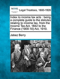 Index to Income Tax Acts: Being a Complete Guide to the Statutes Relating to Income Tax, from the Income Tax ACT, 1842 to the Finance (1909-10) ACT, 1910.