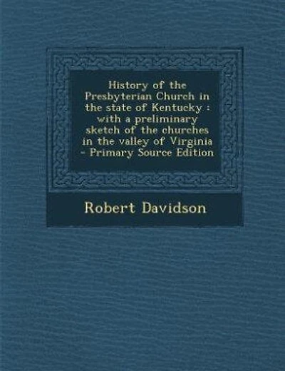 History of the Presbyterian Church in the state of Kentucky: with a preliminary sketch of the churches in the valley of Virginia  - Primary Source Edition