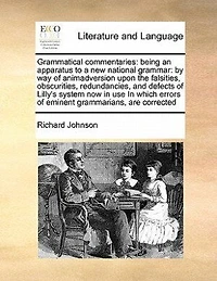 Grammatical Commentaries: Being an Apparatus to a New National Grammar: By Way of Animadversion Upon the Falsities, Obscurities, Redundancies, and Defects Lilly's System Now Use