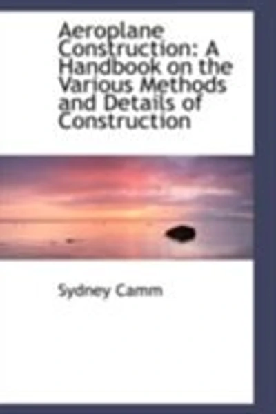 Aeroplane Construction: A Handbook on the Various Methods and Details of Construction - Scholar's Choice Edition