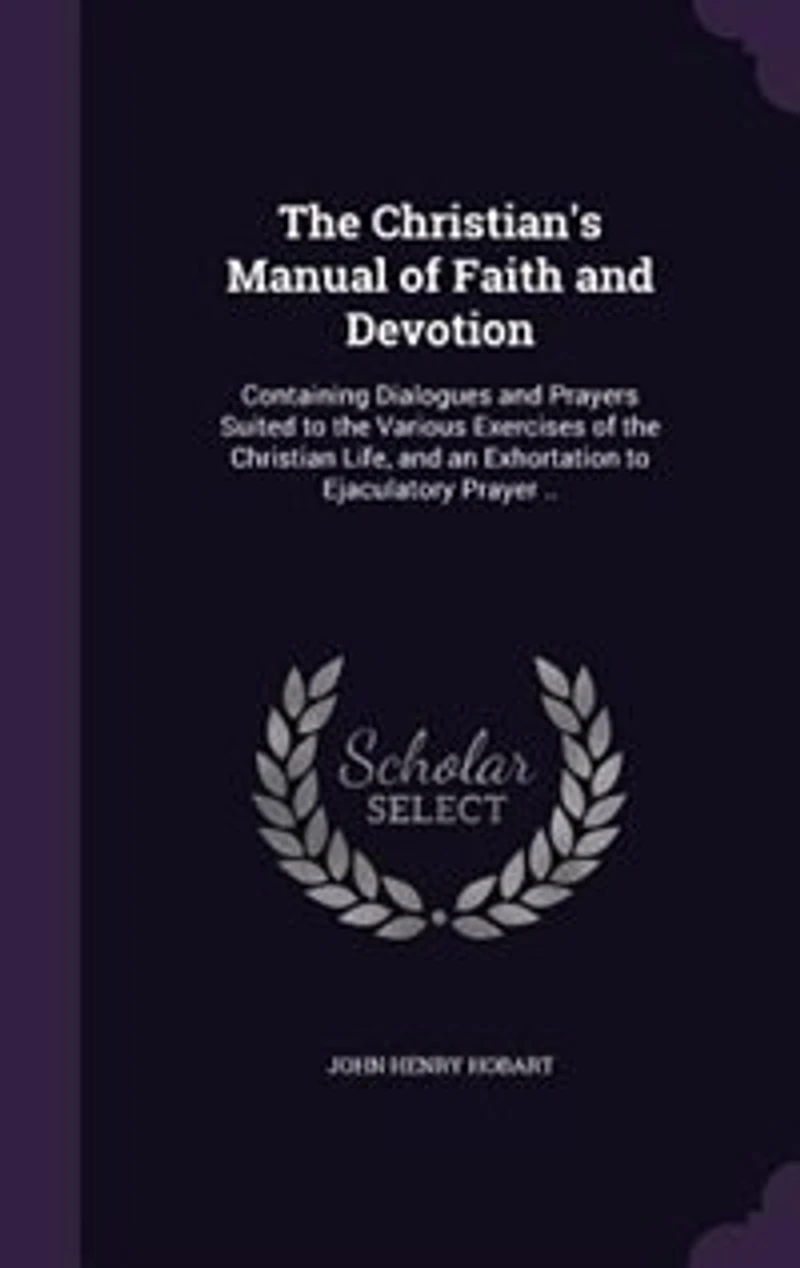 the Christian's Manual of Faith and Devotion: Containing Dialogues Prayers Suited to Various Exercises Christian Life, an Exhortation Ejaculatory Prayer