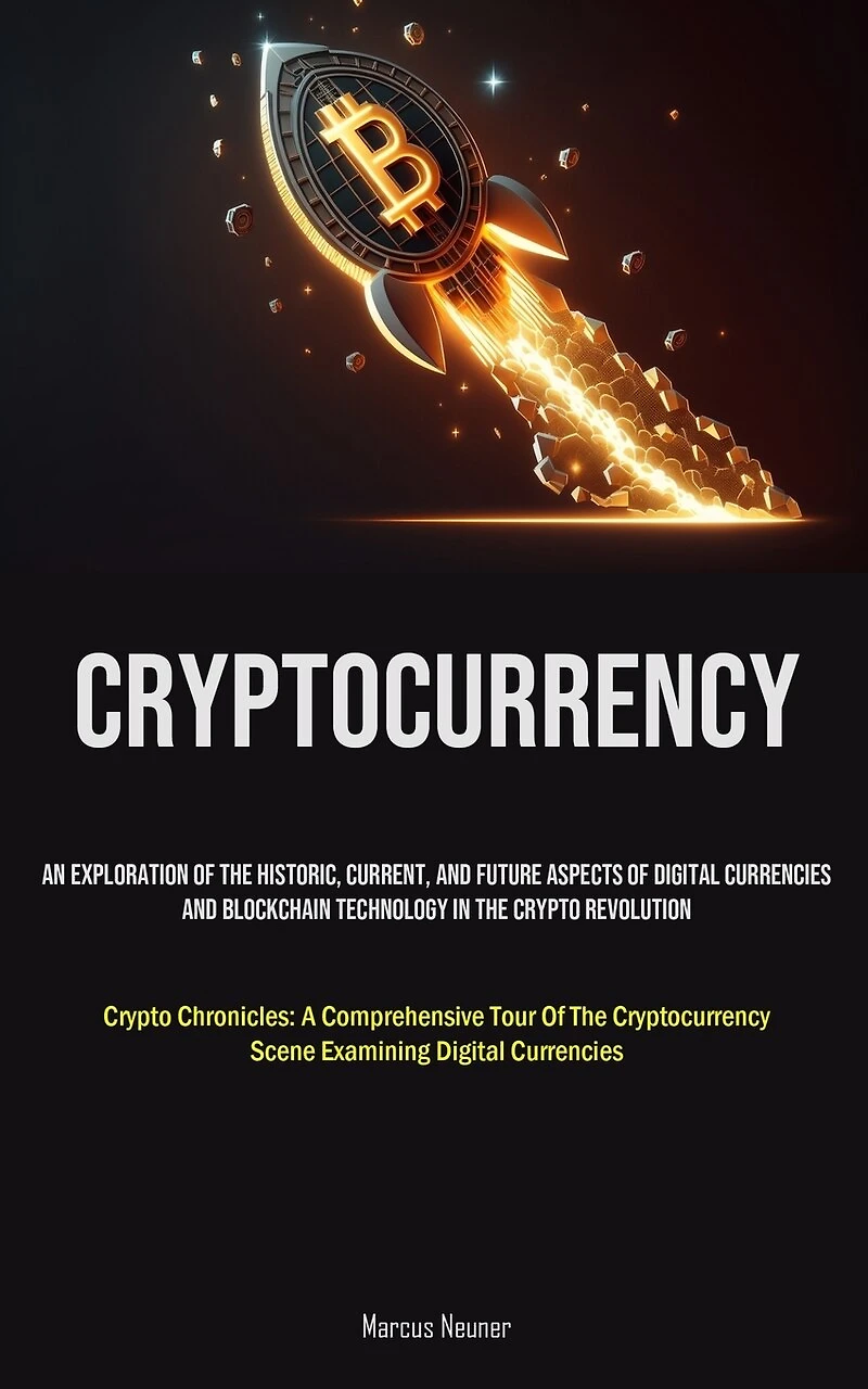 Cryptocurrency: An Exploration Of The Historic, Current, And Future Aspects Of Digital Currencies And Blockchain Technology In The Crypto Revolution (Crypto Chronicles: A Comprehensive Tour Of The Cryptocurrency Scene Examining Digital Currencies)