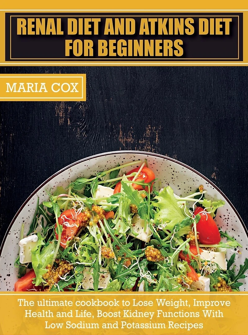 Renal Diet For Beginners & Atkins Diet: The ultimate cookbook to Lose Weight, Improve Health and Life, Boost Kidney Functions With Low Sodium and Potassium Recipes