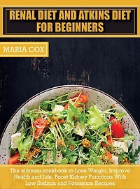 Renal Diet For Beginners & Atkins Diet: The ultimate cookbook to Lose Weight, Improve Health and Life, Boost Kidney Functions With Low Sodium and Potassium Recipes