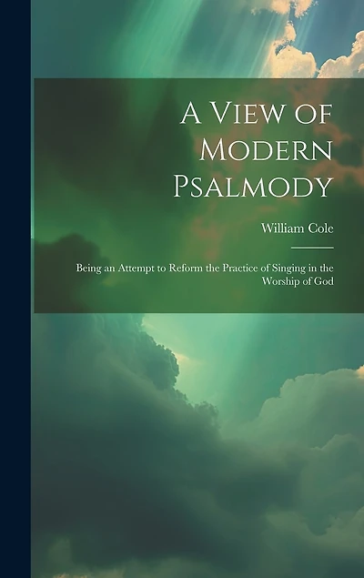 A View of Modern Psalmody: Being an Attempt to Reform the Practice of Singing in the Worship of God