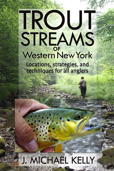 Trout Streams Of Western New York: Locations, Strategies And Techniques For All Anglers