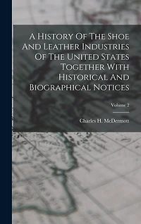 A History Of The Shoe And Leather Industries Of The United States Together With Historical And Biographical Notices; Volume 2