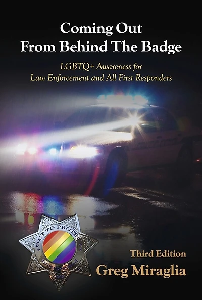 Coming Out From Behind The Badge - Third Edition: LGBTQ+ Awareness for Law Enforcement and All First Responders