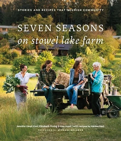 Seven Seasons On Stowel Lake Farm: Stories And Recipes That Nourish Community