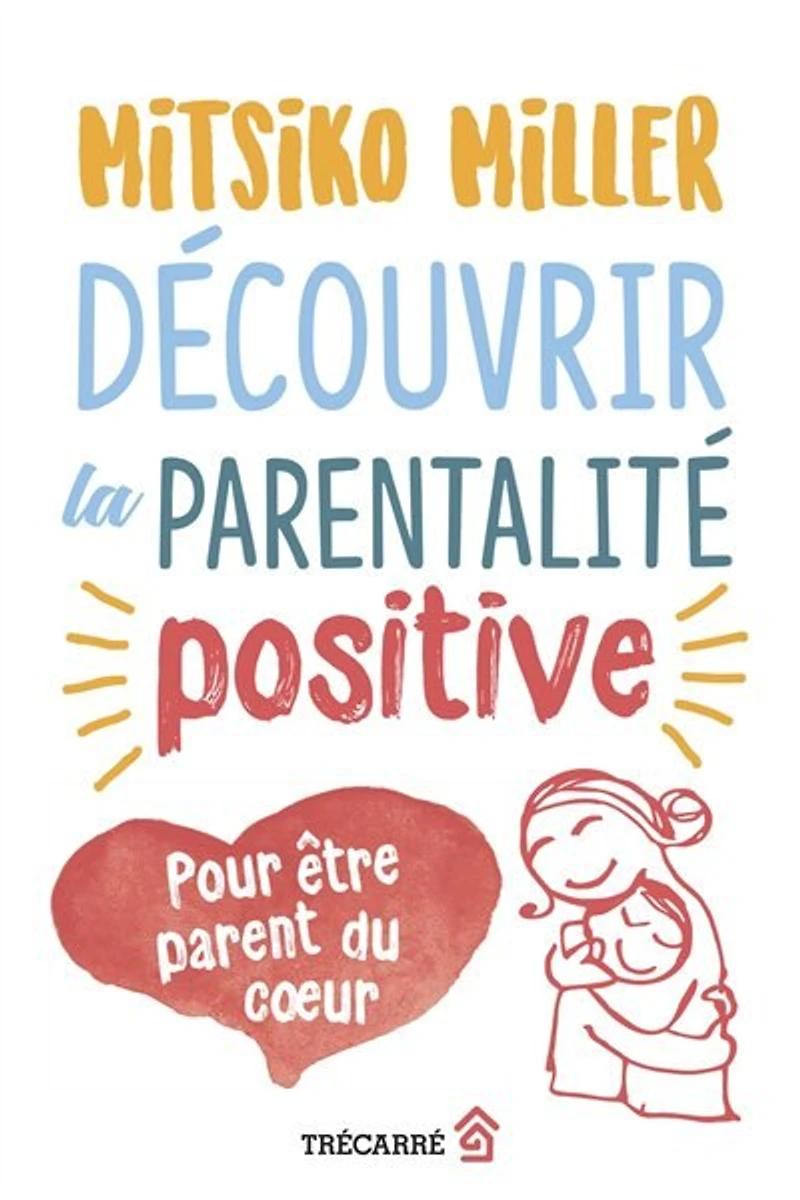 Découvrir la parentalité positive: pour être parent du coeur