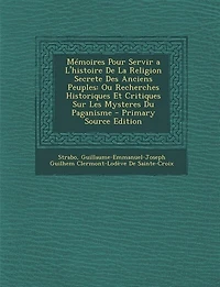 Mémoires Pour Servir a L'histoire De La Religion Secrete Des Anciens Peuples: Ou Recherches Historiques Et Critiques Sur Les Mysteres Du Paganisme - Primary Source Edition