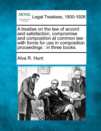 A treatise on the law of accord and satisfaction, compromise and composition at common law: with forms for use in composition proceedings: in three books.