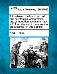 A treatise on the law of accord and satisfaction, compromise and composition at common law: with forms for use in composition proceedings: in three books.