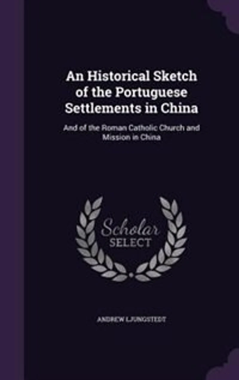 An Historical Sketch of the Portuguese Settlements China: and Roman Catholic Church Mission China