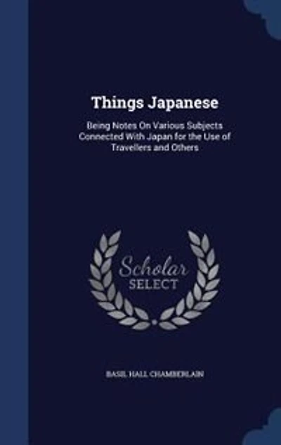 Things Japanese: Being Notes On Various Subjects Connected With Japan for the Use of Travellers and Others
