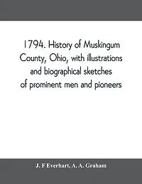 1794. History Of Muskingum County, Ohio, With Illustrations And Biographical Sketches Prominent Men Pioneers