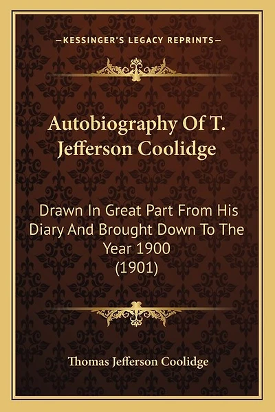 Autobiography Of T. Jefferson Coolidge: Drawn In Great Part From His Diary And Brought Down To The Year 1900 (1901)