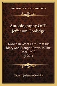 Autobiography Of T. Jefferson Coolidge: Drawn In Great Part From His Diary And Brought Down To The Year 1900 (1901)