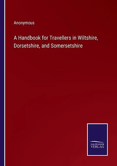 A Handbook for Travellers in Wiltshire, Dorsetshire, and Somersetshire