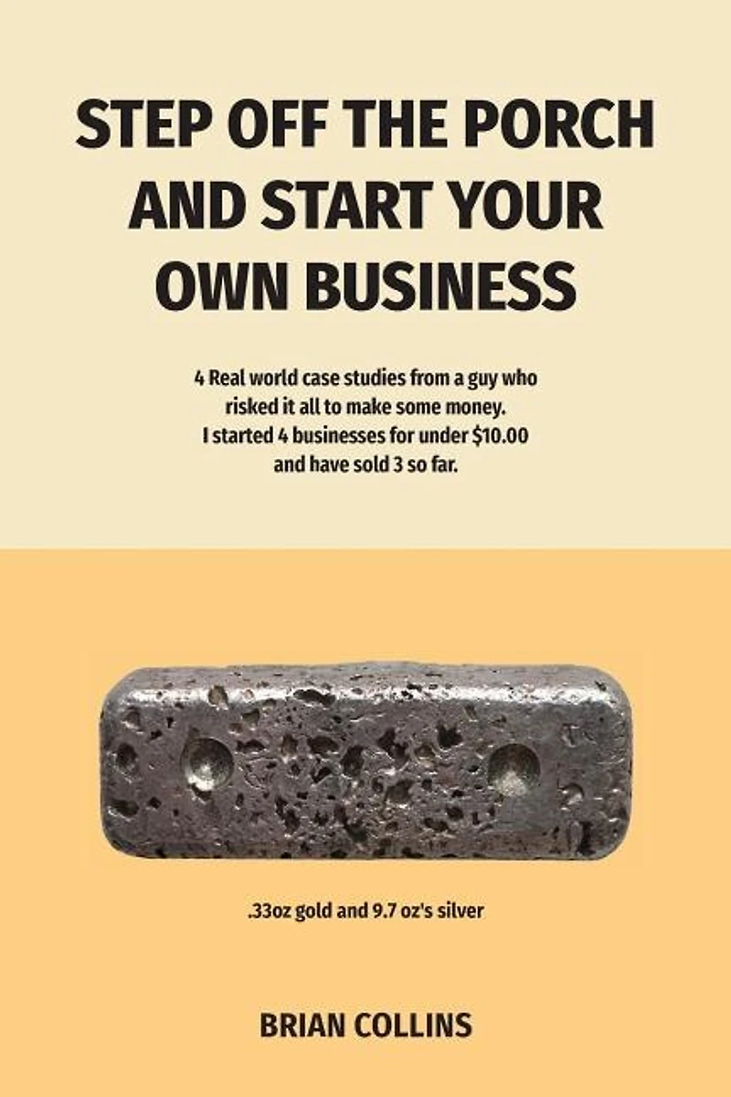 STEP OFF THE PORCH AND START YOUR OWN BUSINESS: 4 Real world case studies from a guy who risked it all to make some money. I started 4 businesses