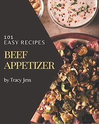 101 Easy Beef Appetizer Recipes: Best Easy Beef Appetizer Cookbook for Dummies