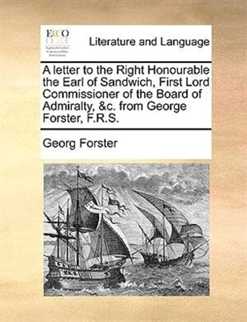 A Letter to the Right Honourable Earl of Sandwich, First Lord Commissioner Board Admiralty, &c. From George Forster, F.R.S